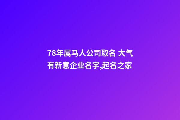 78年属马人公司取名 大气有新意企业名字,起名之家-第1张-公司起名-玄机派